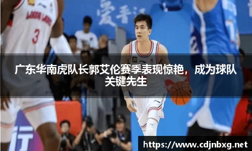 广东华南虎队长郭艾伦赛季表现惊艳，成为球队关键先生