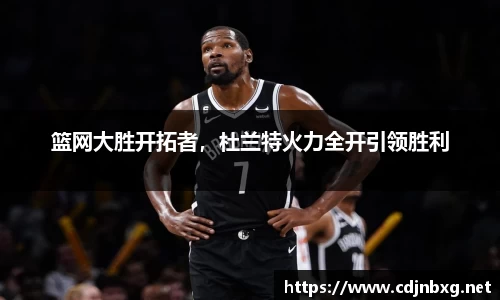 篮网大胜开拓者，杜兰特火力全开引领胜利