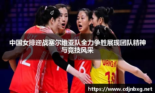 中国女排迎战塞尔维亚队全力争胜展现团队精神与竞技风采