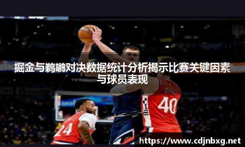 掘金与鹈鹕对决数据统计分析揭示比赛关键因素与球员表现