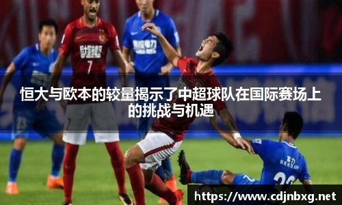 恒大与欧本的较量揭示了中超球队在国际赛场上的挑战与机遇
