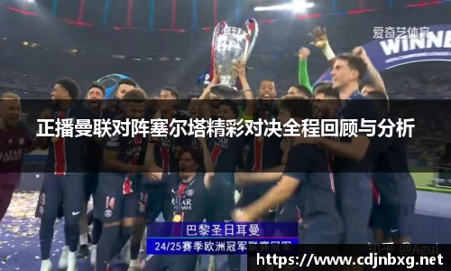 正播曼联对阵塞尔塔精彩对决全程回顾与分析