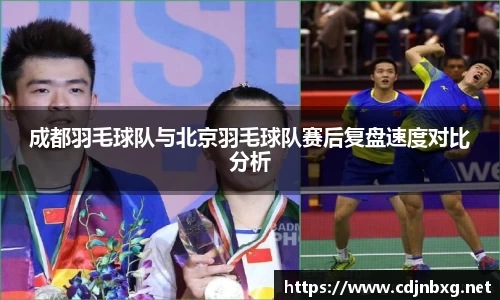 成都羽毛球队与北京羽毛球队赛后复盘速度对比分析